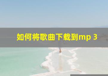 如何将歌曲下载到mp 3